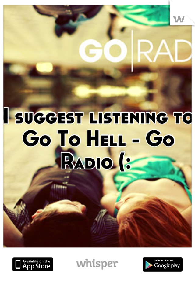 I suggest listening to Go To Hell - Go Radio (: 