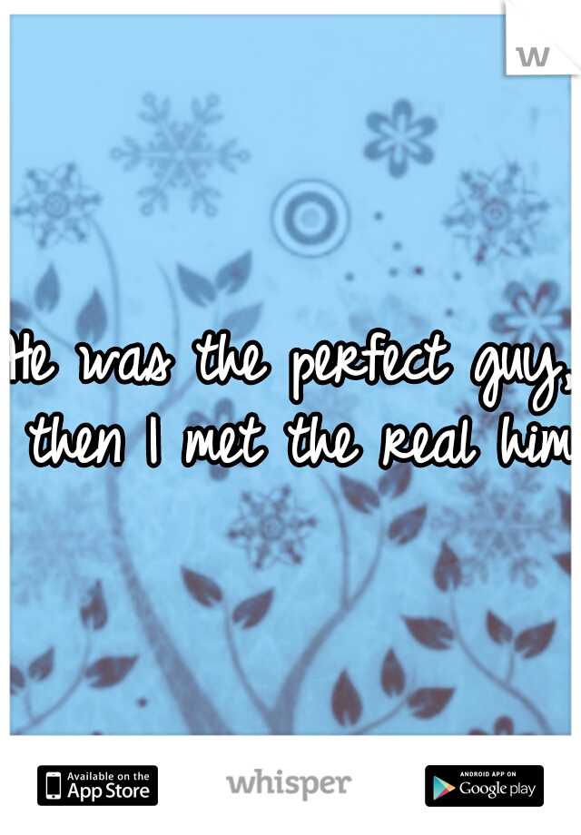 He was the perfect guy, then I met the real him
