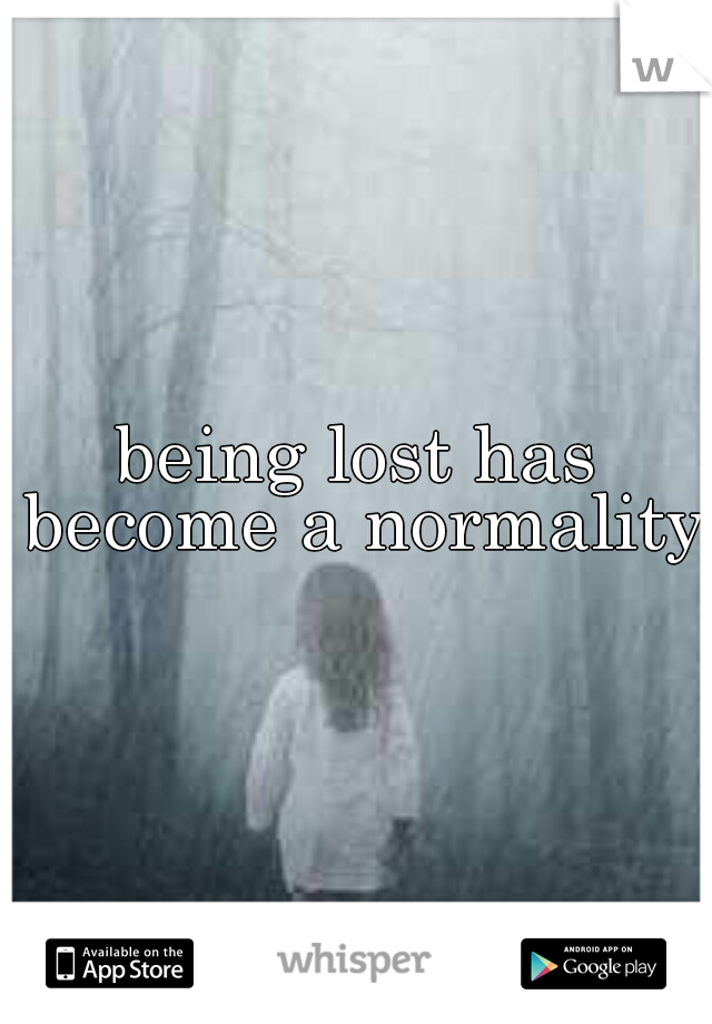 being lost has become a normality
