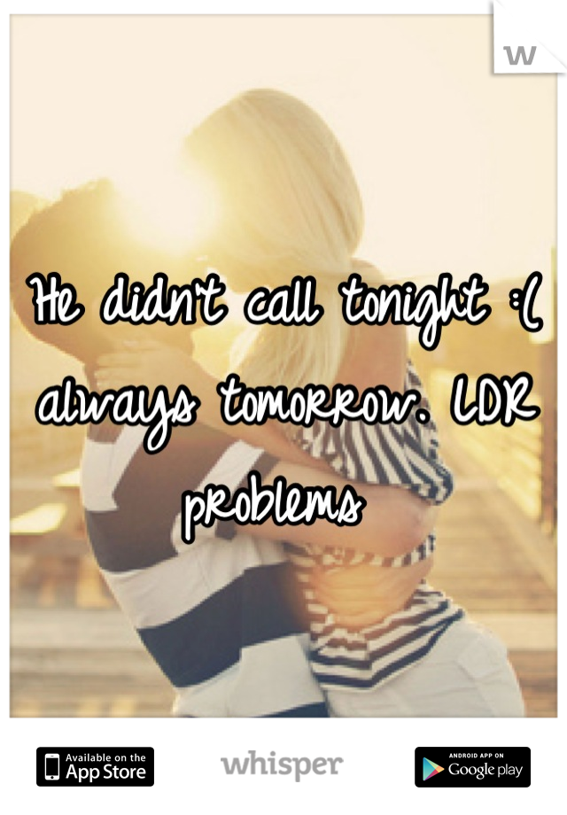 He didn't call tonight :( always tomorrow. LDR problems 
