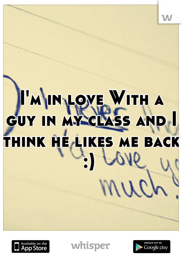 I'm in love With a guy in my class and I think he likes me back :) 