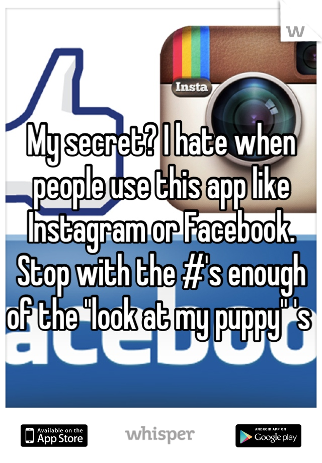 My secret? I hate when people use this app like Instagram or Facebook. Stop with the #'s enough of the "look at my puppy" 's 