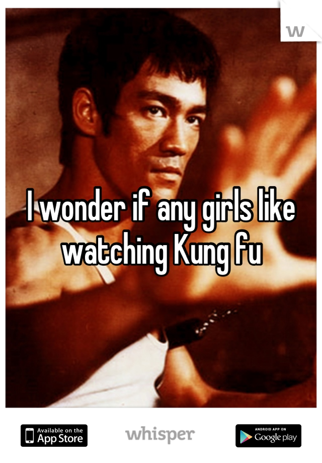 I wonder if any girls like watching Kung fu