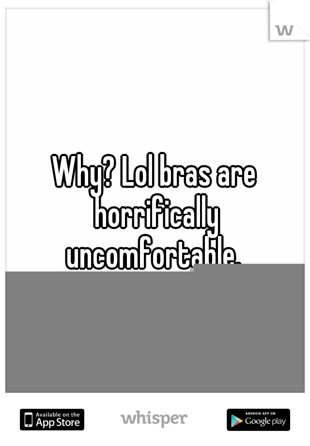 Why? Lol bras are horrifically uncomfortable. 