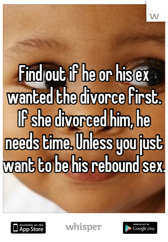 Find out if he or his ex wanted the divorce first. If she divorced him, he needs time. Unless you just want to be his rebound sex. 