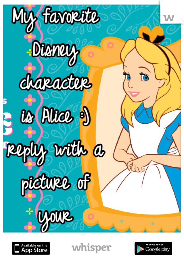 My favorite 
Disney 
character 
is Alice :) 
reply with a 
picture of 
your 
favorite 
character! 