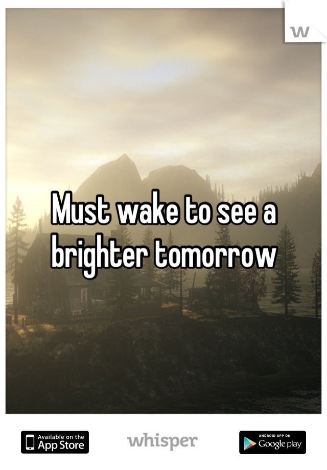 Must wake to see a brighter tomorrow