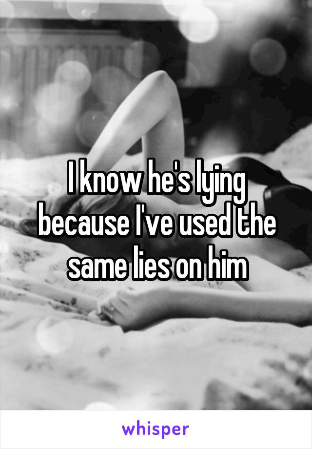 I know he's lying because I've used the same lies on him