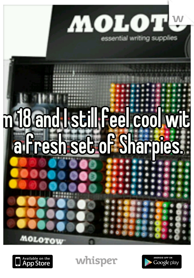 I'm 18 and I still feel cool with a fresh set of Sharpies.