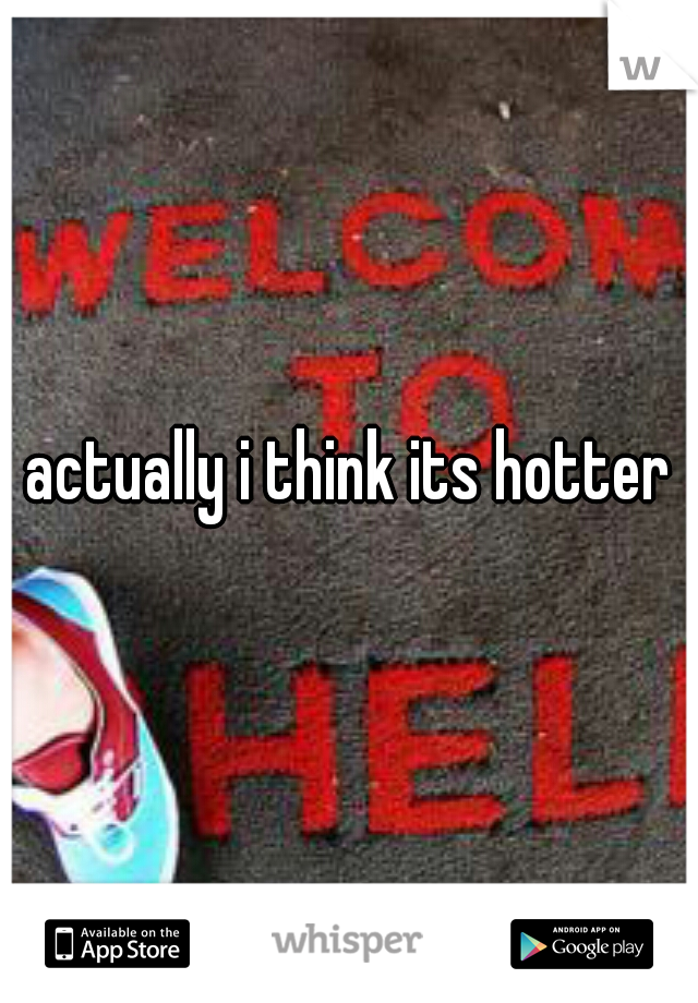 actually i think its hotter