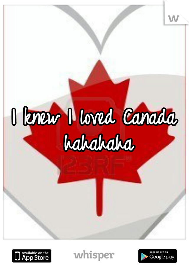 I knew I loved Canada hahahaha