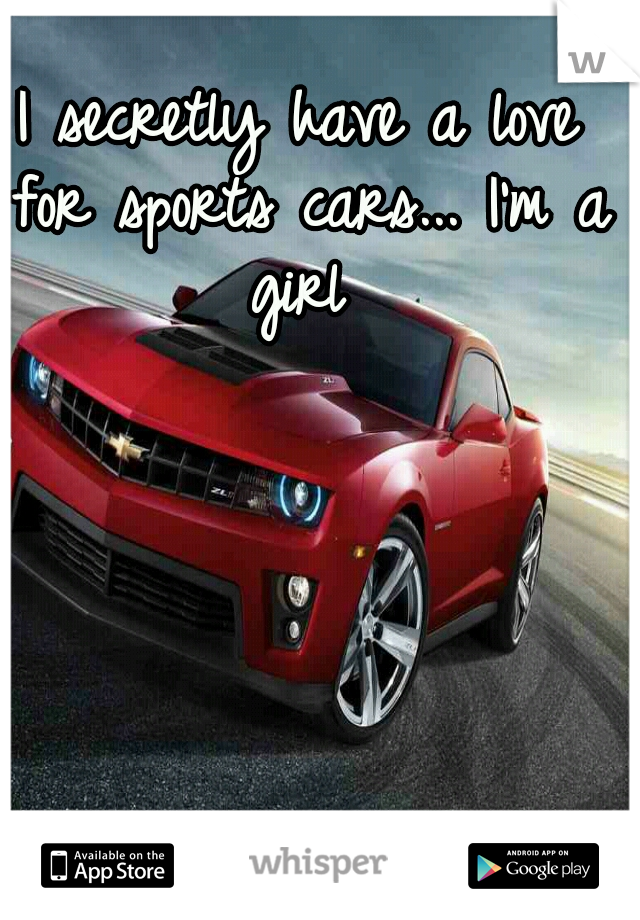 I secretly have a love for sports cars... I'm a girl 