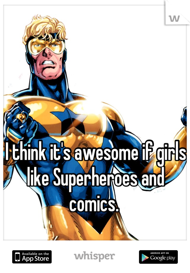 I think it's awesome if girls like Superheroes and comics. 