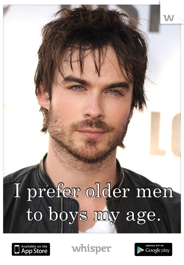 I prefer older men to boys my age.