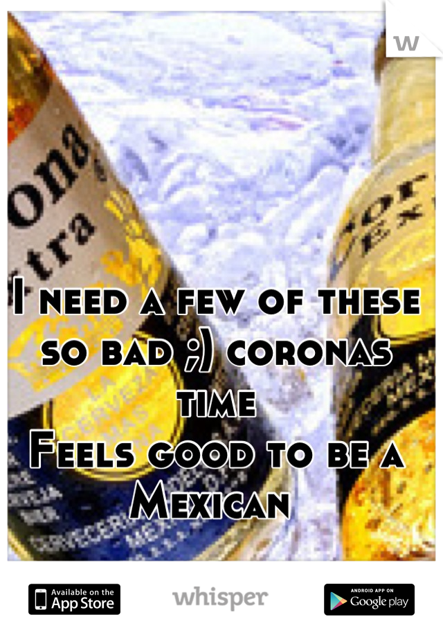 I need a few of these so bad ;) coronas time 
Feels good to be a Mexican 