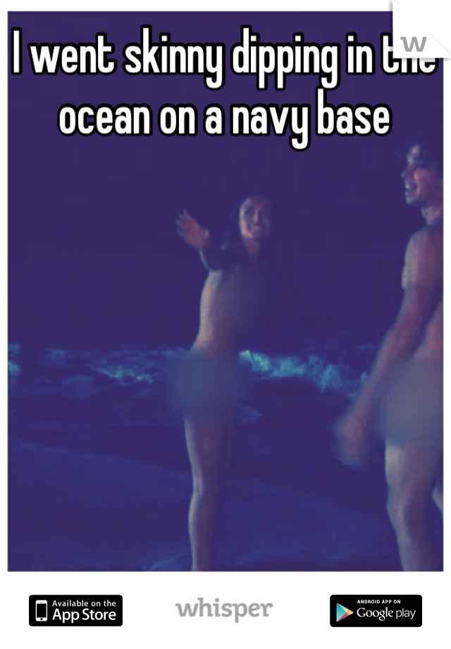 I went skinny dipping in the ocean on a navy base