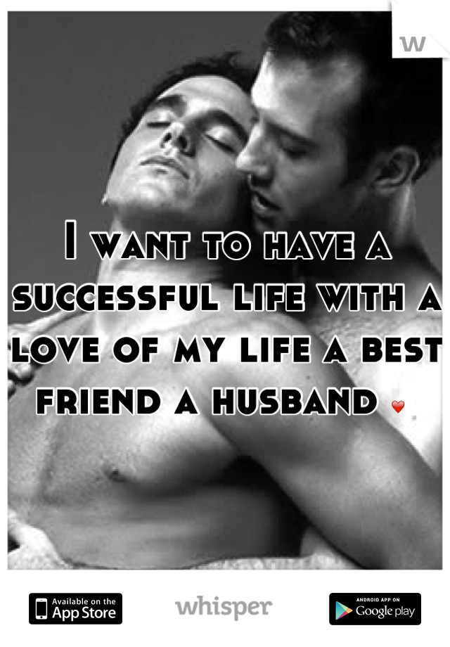 I want to have a successful life with a love of my life a best friend a husband ❤ 