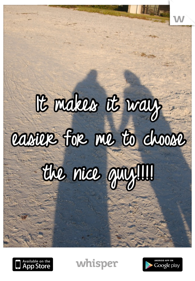 It makes it way 
easier for me to choose  
the nice guy!!!!