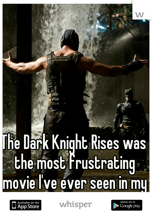 The Dark Knight Rises was the most frustrating movie I've ever seen in my damn life.