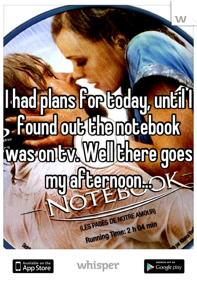 I had plans for today, until I found out the notebook was on tv. Well there goes my afternoon...