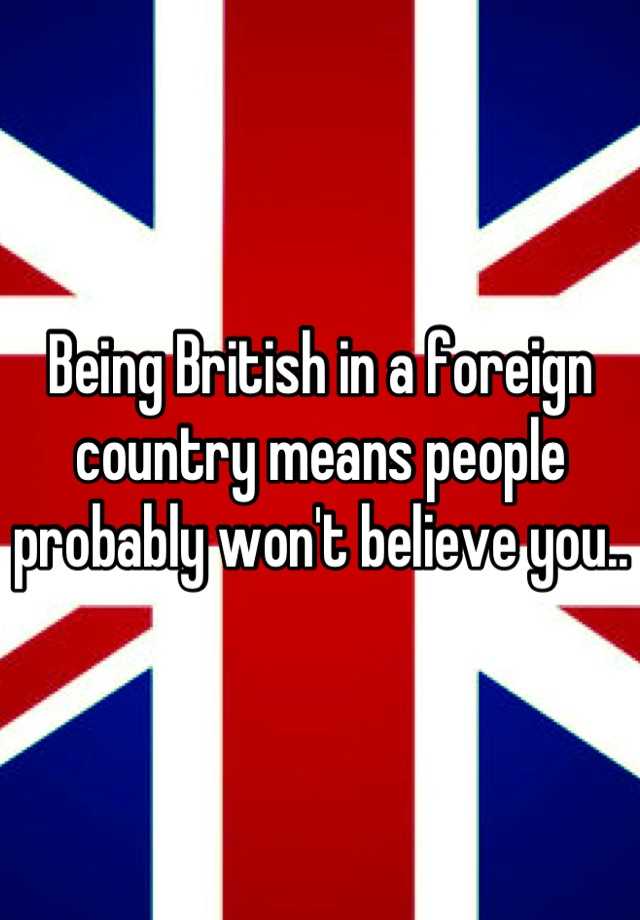 being-british-in-a-foreign-country-means-people-probably-won-t-believe