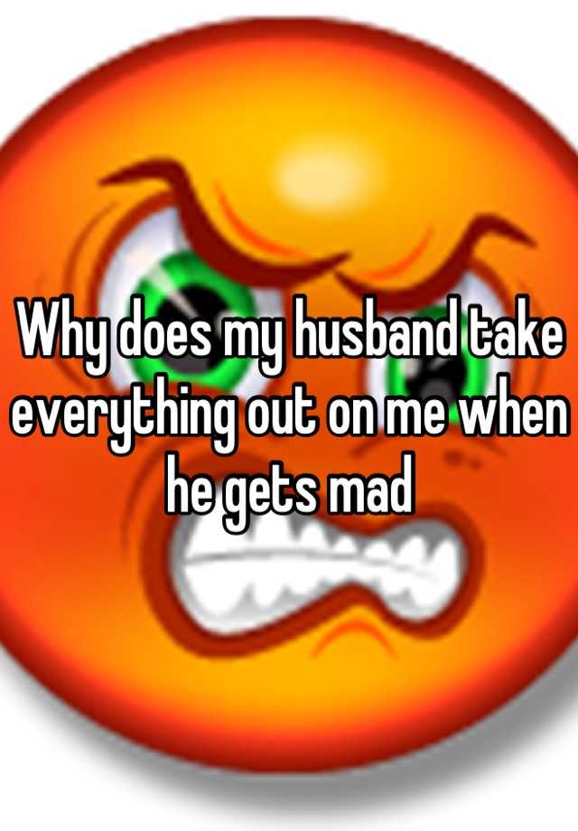 why-does-my-husband-take-everything-out-on-me-when-he-gets-mad