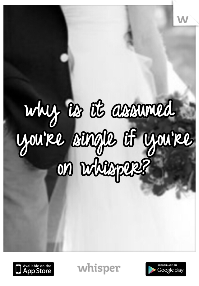 why is it assumed you're single if you're on whisper?