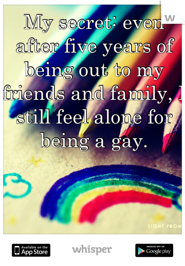 My secret: even after five years of being out to my friends and family, I still feel alone for being a gay.