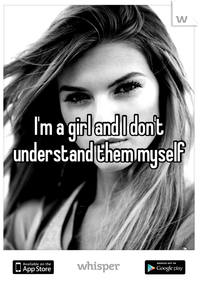 I'm a girl and I don't understand them myself