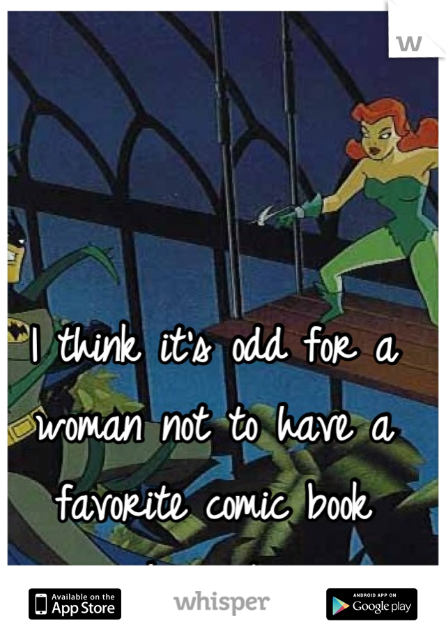 I think it's odd for a woman not to have a favorite comic book character