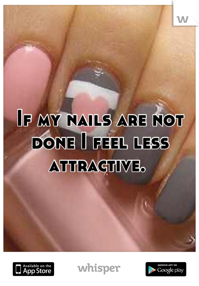 If my nails are not done I feel less attractive. 