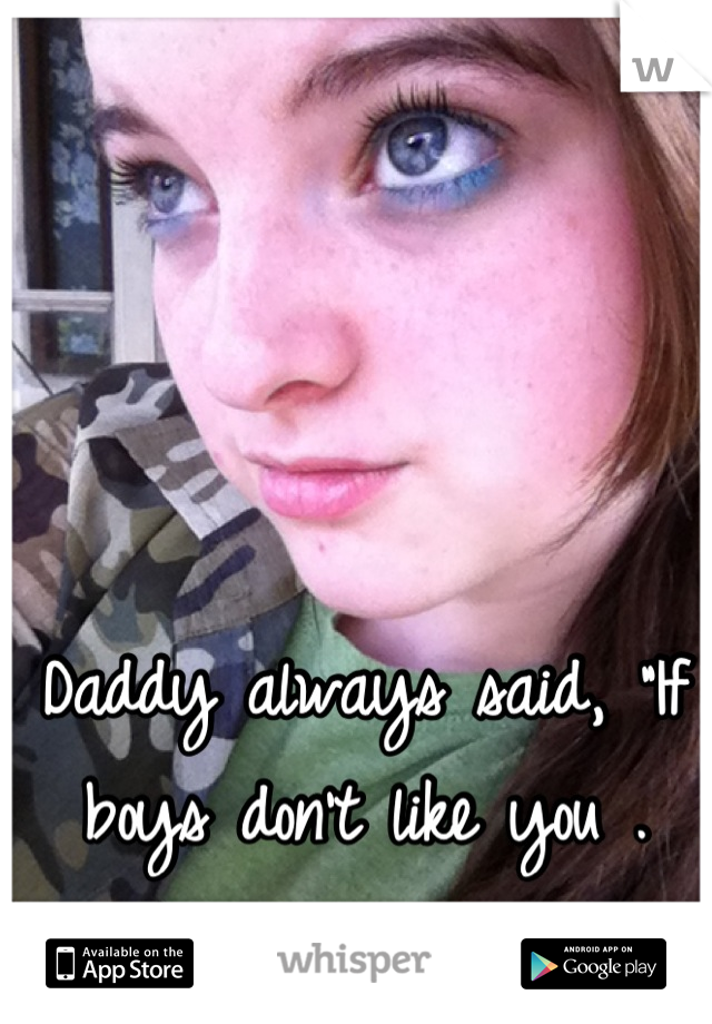 Daddy always said, "If boys don't like you . They are gay ." 