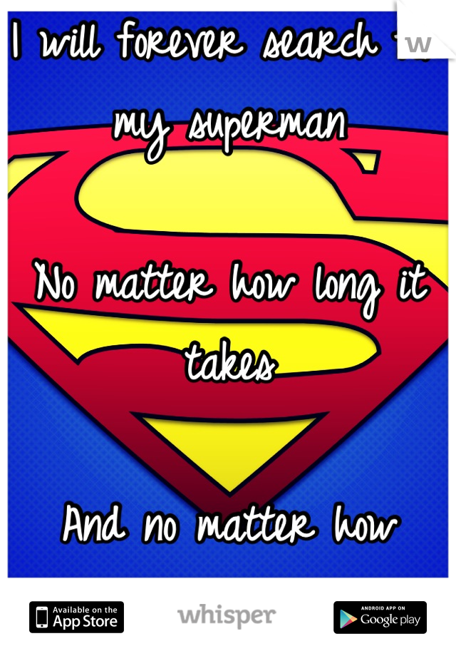 I will forever search for my superman 

No matter how long it takes

And no matter how lonely I get 
