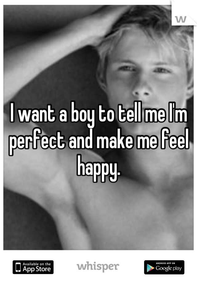 I want a boy to tell me I'm perfect and make me feel happy.