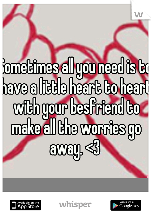 Sometimes all you need is to have a little heart to heart with your besfriend to make all the worries go away. <3 