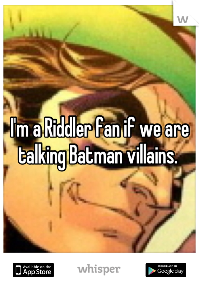 I'm a Riddler fan if we are talking Batman villains. 