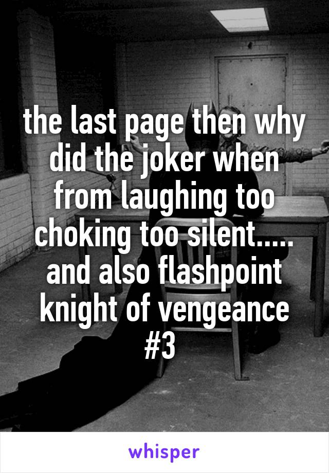 the last page then why did the joker when from laughing too choking too silent..... and also flashpoint knight of vengeance #3 