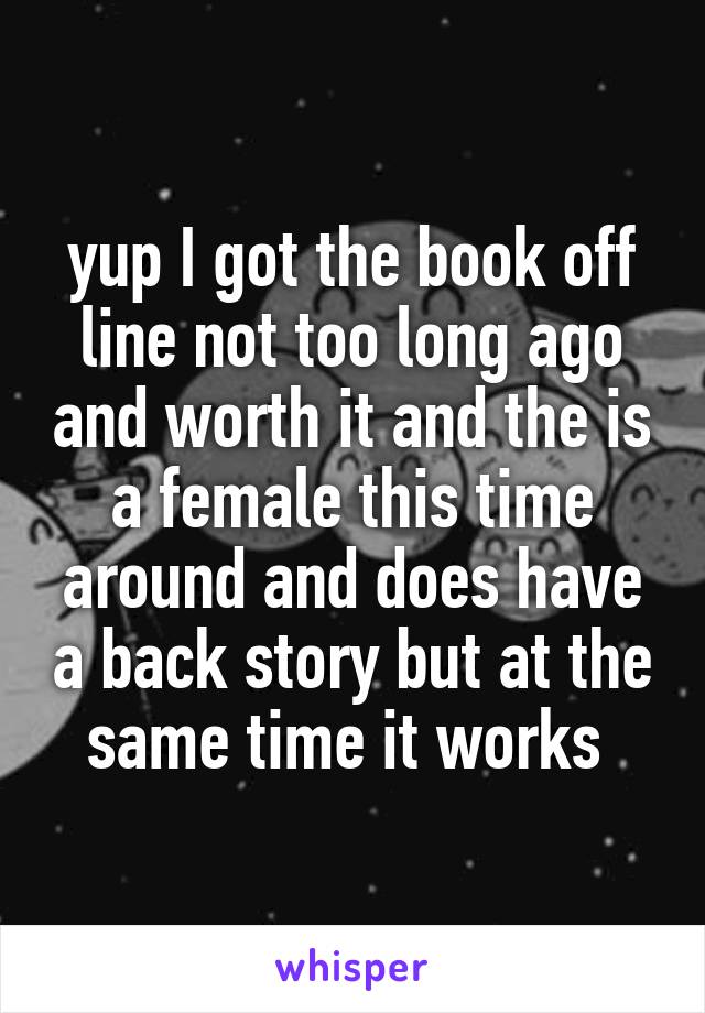 yup I got the book off line not too long ago and worth it and the is a female this time around and does have a back story but at the same time it works 