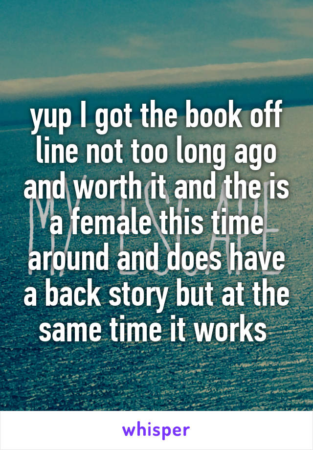 yup I got the book off line not too long ago and worth it and the is a female this time around and does have a back story but at the same time it works 