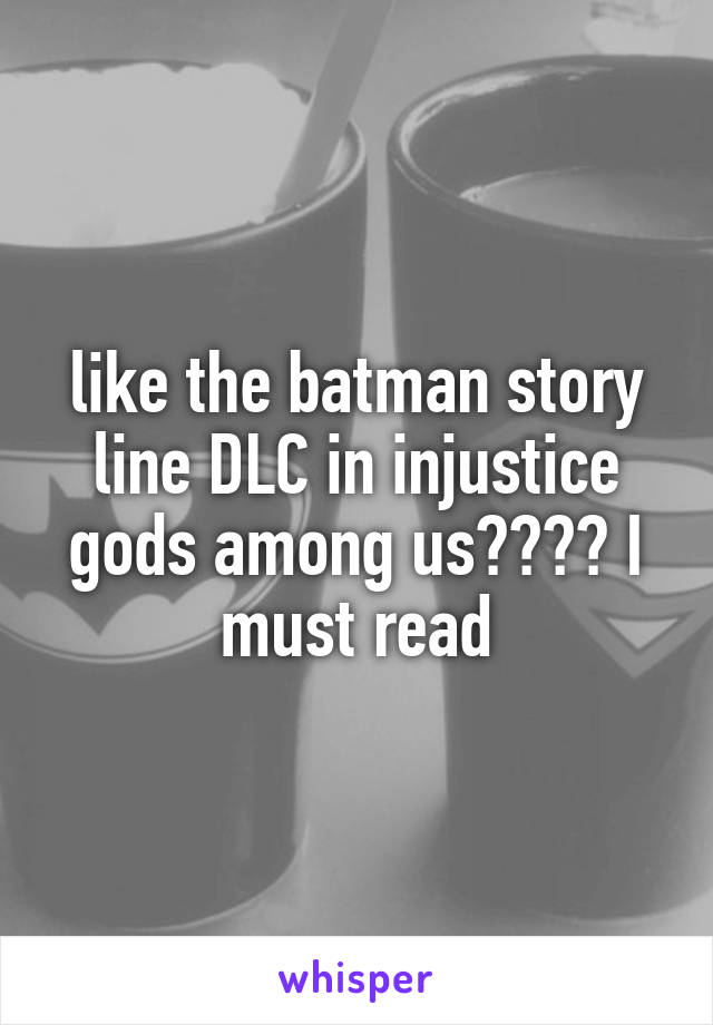 like the batman story line DLC in injustice gods among us???? I must read