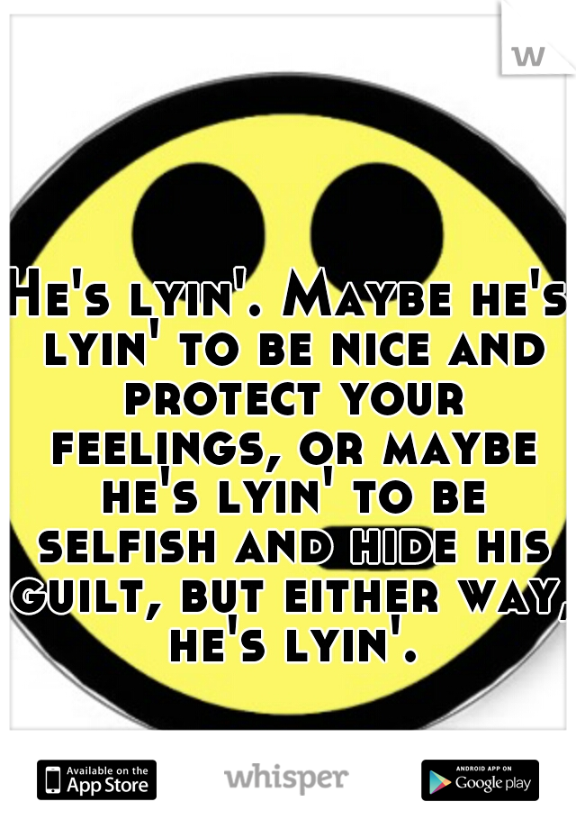He's lyin'. Maybe he's lyin' to be nice and protect your feelings, or maybe he's lyin' to be selfish and hide his guilt, but either way, he's lyin'.