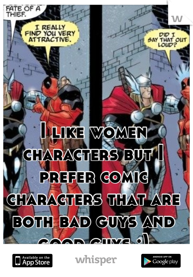 I like women characters but I prefer comic characters that are both bad guys and good guys :)