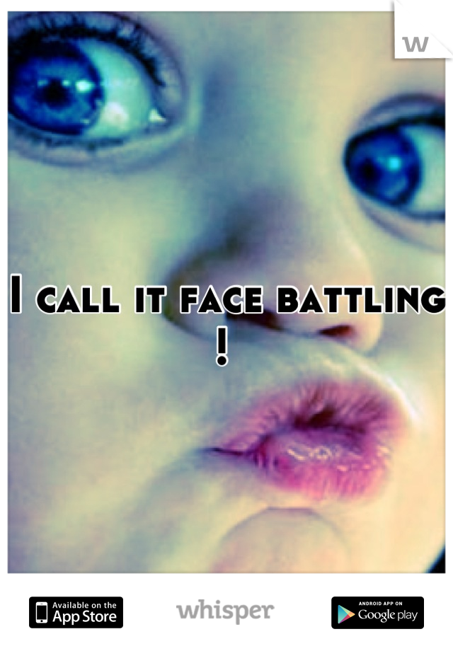 I call it face battling ! 