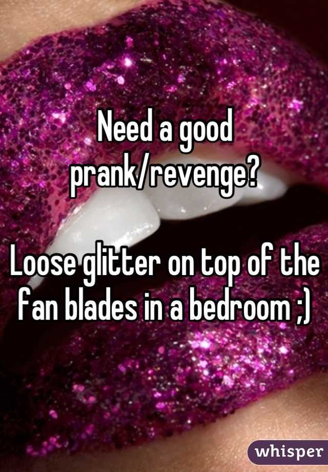 Need a good prank/revenge?

Loose glitter on top of the fan blades in a bedroom ;)

