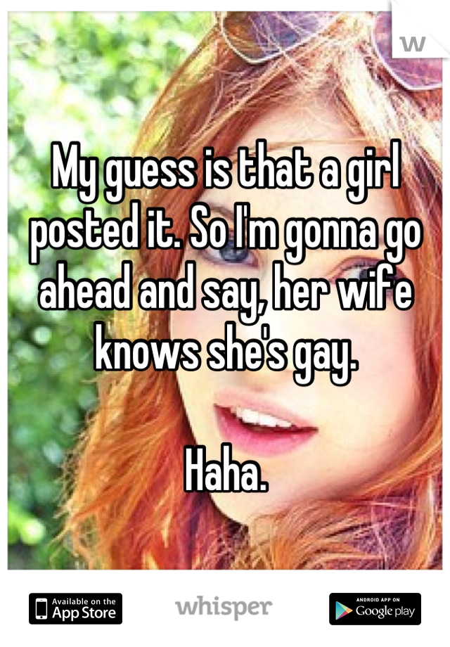 My guess is that a girl posted it. So I'm gonna go ahead and say, her wife knows she's gay. 

Haha.