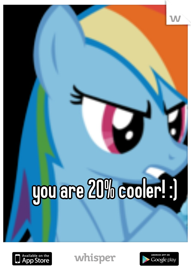 you are 20% cooler! :)