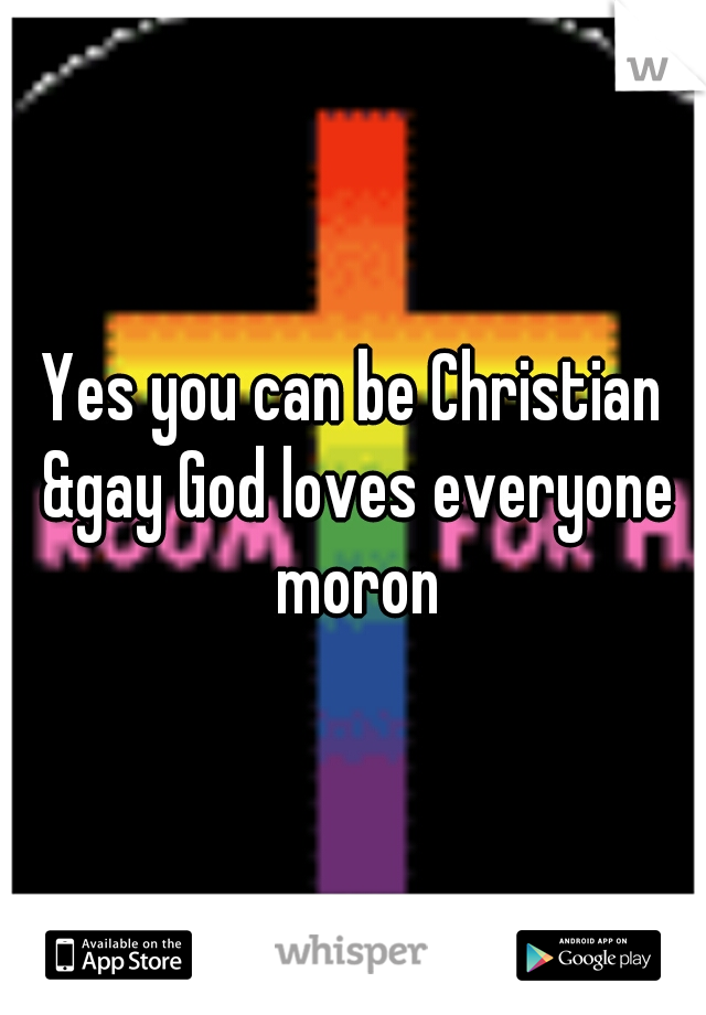 Yes you can be Christian &gay God loves everyone moron