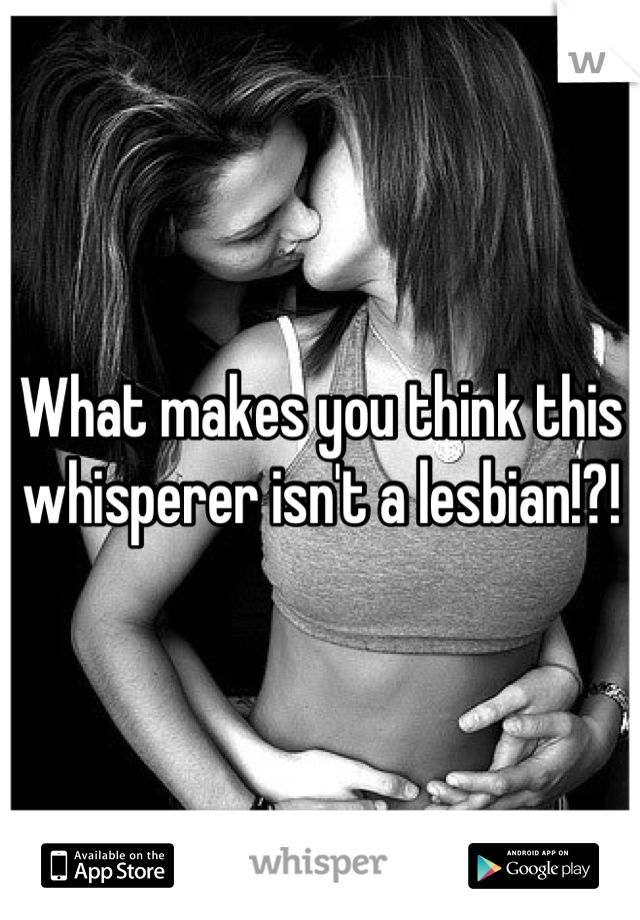 What makes you think this whisperer isn't a lesbian!?!