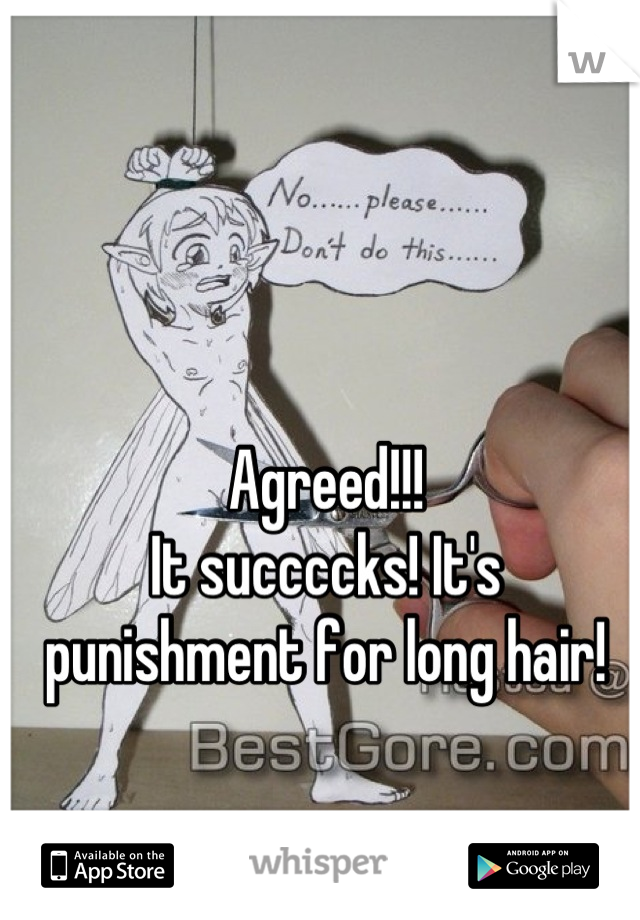 Agreed!!! 
It succccks! It's punishment for long hair!