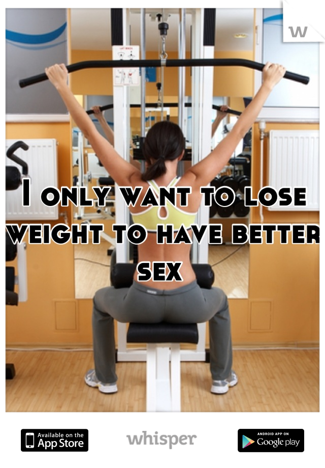 I only want to lose weight to have better sex 